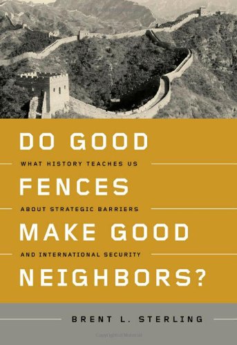 Do Good Fences Make Good Neighbors What History Teaches Us About Strategic Barriers And International Security Brent L Sterling