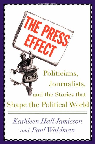 The Press Effect Politicians Journalists And The Stories That Shape The Political World First Edition Kathleen Hall Jamieson