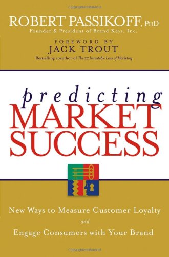 Predicting Market Success New Ways To Measure Customer Loyalty And Engage Consumers With Your Brand 1st Edition Robert Passikoff