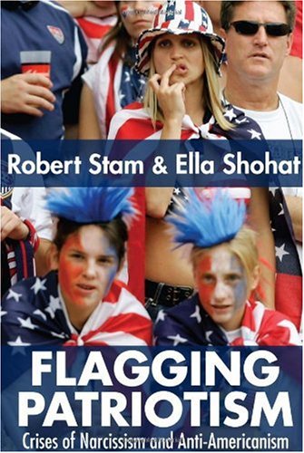 Flagging Patriotism Crises Of Narcissism And Antiamericanism New Edition Ella Shohat