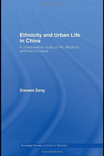Ethnicity And Urban Life In China A Comparative Study Of Hui Muslims And Han Chinese Routledge Studies On China In Transition 1st Edition Xiaowei Zang