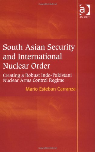 South Asian Security And International Nuclear Order Creating A Robust Indopakistani Nuclear Arms Control Regime Mario Esteban Carranza