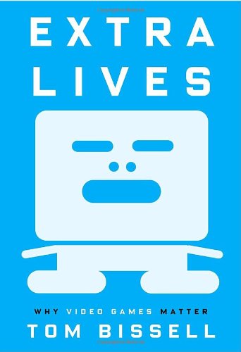 Extra Lives Why Video Games Matter Tom Bissell