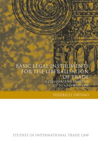 Basic Legal Instruments For The Liberalisation Of Trade A Comparative Analysis Of Ec And Wto Law Studies In International Trade Law Federico Ortino