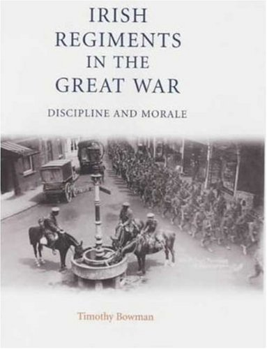 Irish Regiments In The Great War Discipline And Morale Timothy Bowman