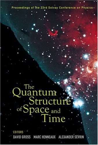 The Quantum Structure Of Space And Time Proceedings Of The 23rd Solvay Conference On Physics Brussels Belgium 13 December 2005 Ed David Gross Etal