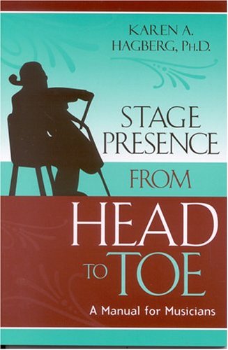 Stage Presence From Head To Toe A Manual For Musicians Karen Hagberg