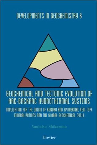 Geochemical And Tectonic Evolution Of Arcbackarc Hydrothermal Systems Implication For The Origin Of Kuroko And Epithermal Veintype Mineralizations And The Global Geochemical Cycle 1st Edition Naotatsu Shikazono Eds
