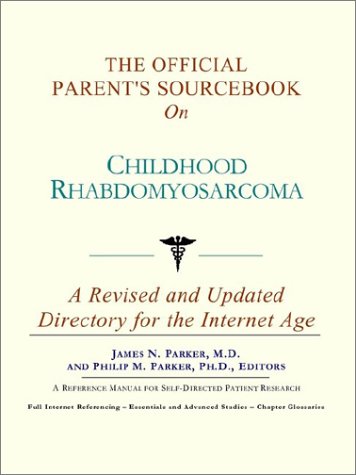 The Official Parents Sourcebook On Childhood Rhabdomyosarcoma A Revised And Updated Directory For The Internet Age Icon Health Publications