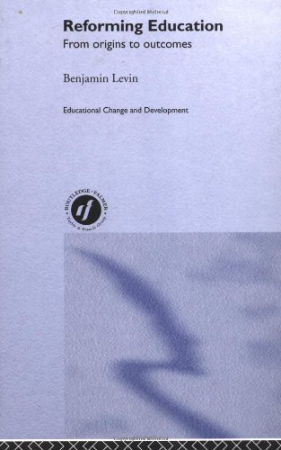 Reforming Education From Origins To Outcomes Educational Change And Development Series Benjamin Levin