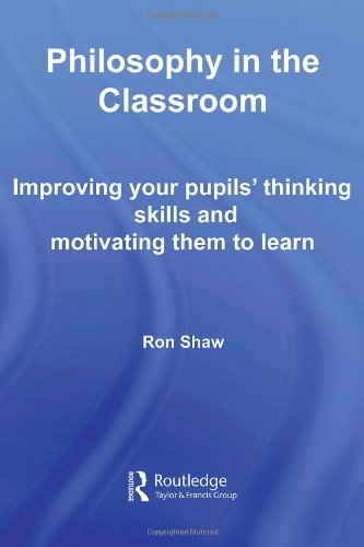Philosophy In The Classroom Improving Your Pupils Thinking Skills And Motivating Them To Learn 1st Edition Ron Shaw