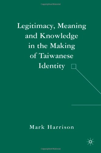 Legitimacy Meaning And Knowledge In The Making Of Taiwanese Identity Annotated Edition Mark Harrison