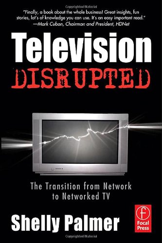 Television Disrupted The Transition From Network To Networked Tv 1st Edition Shelly Palmer