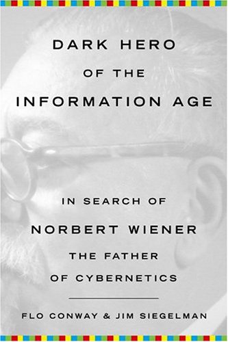 Dark Hero Of The Information Age In Search Of Norbert Wiener The Father Of Cybernetics Flo Conway