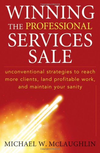 Winning The Professional Services Sale Unconventional Strategies To Reach More Clients Land Profitable Work And Maintain Your Sanity 1st Edition Michael W Mclaughlin