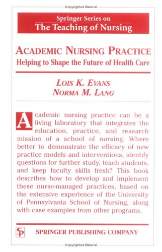 Academic Nursing Practice Helping To Shape The Future Of Healthcare Springer Series On The Teaching Of Nursing 1st Edition Lois K Evans