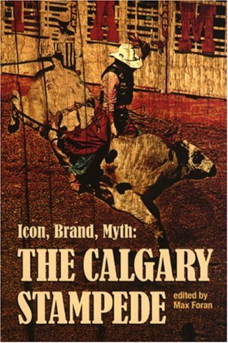 Icon Brand Myth The Calgary Stampede The West Unbound Social And Cultural Studies Series Max Foran