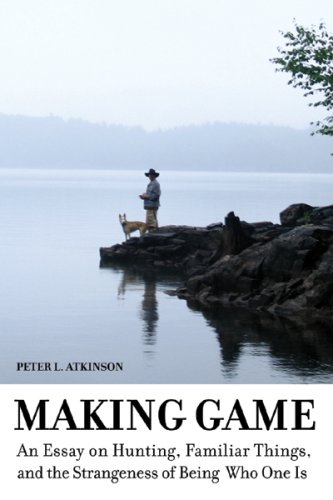 Making Game An Essay On Hunting Familiar Things And The Strangeness Of Being Who One Is Cultural Dialectics Vol2 Peter L Atkinson