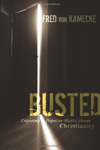 Busted Exposing Popular Myths About Christianity Fred Von Kamecke