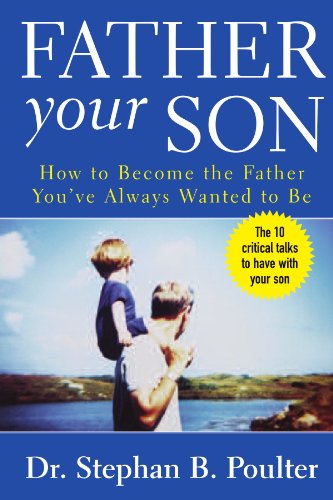 Father Your Son How To Become The Father Youve Always Wanted To Be 1st Edition Stephan Poulter