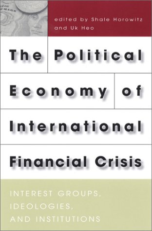 The Political Economy Of International Financial Crisis Interest Groups Ideologies And Institutions Shale Horowitz And Uk Heo Editors