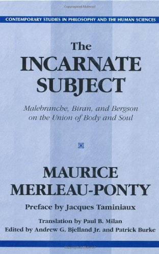 The Incarnate Subject Malebranche Biran And Bergson On The Union Of Body And Soul Maurice Merleauponty