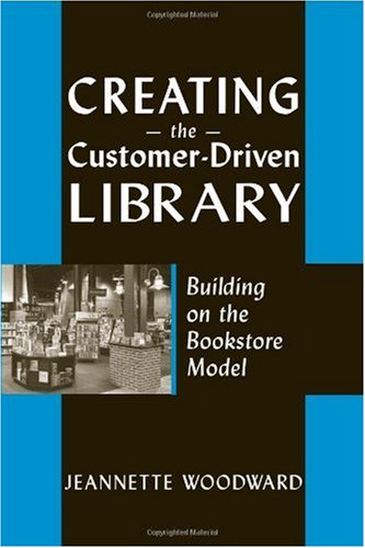 Creating The Customerdriven Library Building On The Bookstore Model 1st Edition Jeannette A Woodward
