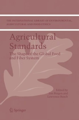 Agricultural Standards The Shape Of The Global Food And Fiber System The International Library Of Environmental Agricultural And Food Ethics 1st Edition Jim Bingen
