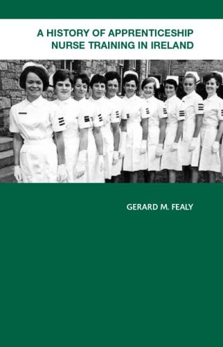 A History Of Apprenticeship Nurse Training In Ireland Bright Faces And Neat Dresses 1st Edition Gerard M Fealy
