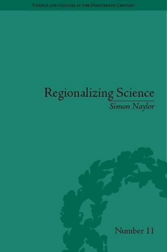 Regionalizing Science Placing Knowledges In Victorial England Science And Culture In The Nineteenth Century Simon Naylor