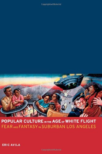 Popular Culture In The Age Of White Flight Fear And Fantasy In Suburban Los Angeles 1st Edition Eric Avila