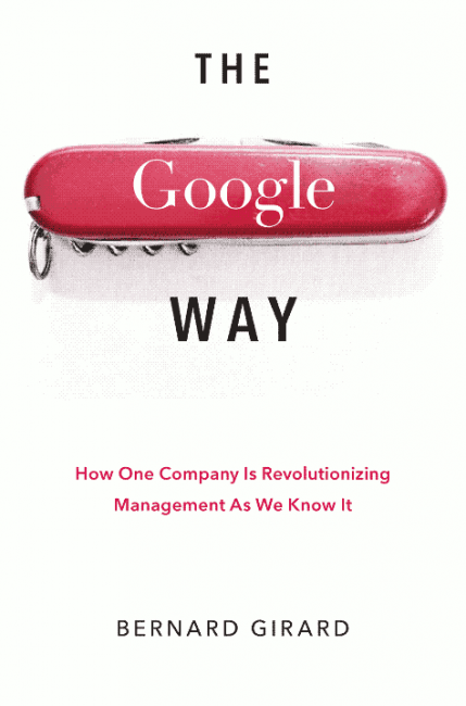 The Google Way How One Company Is Revolutionizing Management As We Know It 1st Edition Bernard Girard