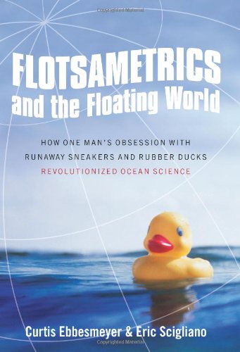 Flotsametrics And The Floating World How One Mans Obsession With Runaway Sneakers And Rubber Ducks Revolutionized Ocean Science 1st Edition Curtis Ebbesmeyer