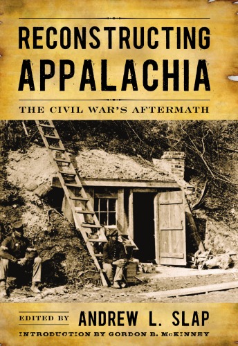 Reconstructing Appalachia The Civil Wars Aftermath Andrew L Slap
