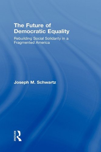 The Future Of Democratic Equality Rebuilding Social Solidarity In A Fragmented America 1st Edition Joseph M Schwartz