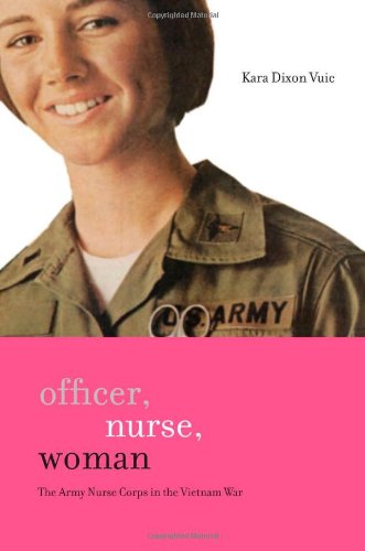 Officer Nurse Woman The Army Nurse Corps In The Vietnam War 1st Edition Kara D Vuic