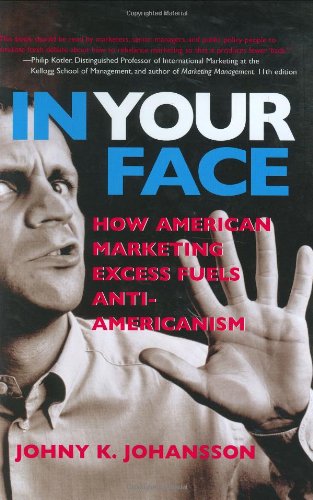 In Your Face How American Marketing Excess Fuels Antiamericanism Johny Johansson