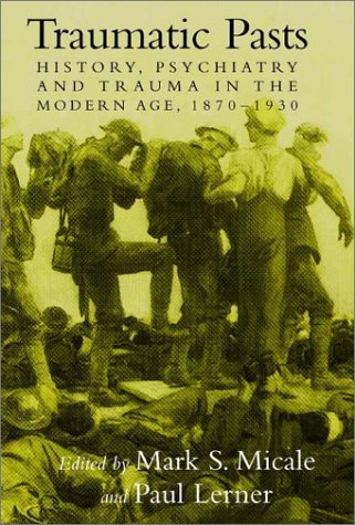 Traumatic Pasts History Psychiatry And Trauma In The Modern Age 18701930 1st Edition Mark S Micale