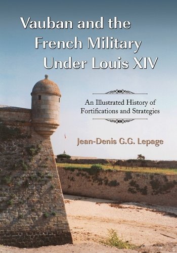 Vauban And The French Military Under Louis Xiv An Illustrated History Of Fortifications And Strategies Jeandenis G G Lepage