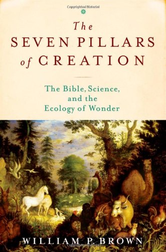 The Seven Pillars Of Creation The Bible Science And The Ecology Of Wonder William P Brown