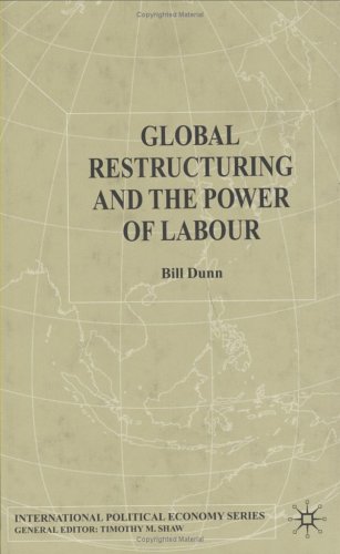 Global Restructuring And The Power Of Labour International Political Economy Bill Dunn