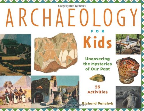Archaeology For Kids Uncovering The Mysteries Of Our Past 25 Activities For Kids Series Richard Panchyk