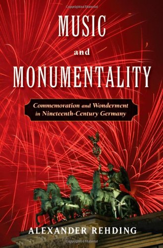 Music And Monumentality Commemoration And Wonderment In Nineteenth Century Germany Alexander Rehding