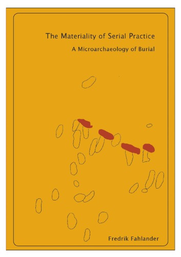 The Materiality Of Serial Practice A Microarchaeology Of Burial Fredrik Fahlander