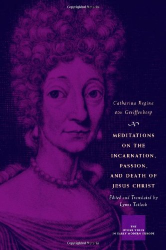 Meditations On The Incarnation Passion And Death Of Jesus Christ The Other Voice In Early Modern Europe Catharina Regina Von Greiffenberg