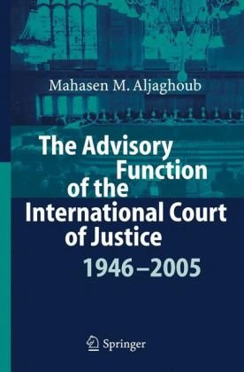 The Advisory Function Of The International Court Of Justice 1946 2005 1st Edition Mahasen M Aljaghoub