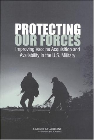 Protecting Our Forces 1st Edition Committee On A Strategy For Minimizing The Impact Of Naturally Occurring Infectious Diseases Of Military Importance Vaccine Issues In The Us Military