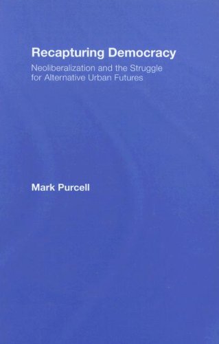 Recapturing Democracy Neoliberalization And The Struggle For Alternative Urban Futures 1st Edition Mark Purcell