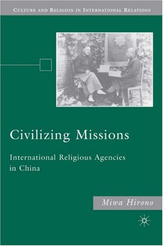 Civilizing Missions International Religious Agencies In China Culture And Religion In International Relations Miwa Hirono