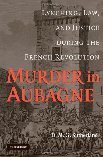 Murder In Aubagne Lynching Law And Justice During The French Revolution 1st Edition Donald M G Sutherland